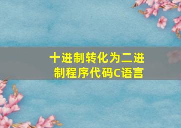 十进制转化为二进制程序代码C语言