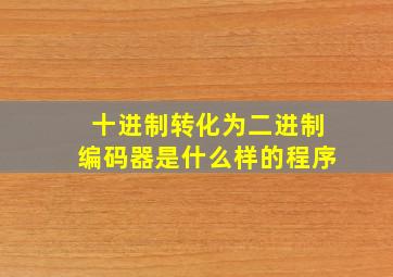 十进制转化为二进制编码器是什么样的程序