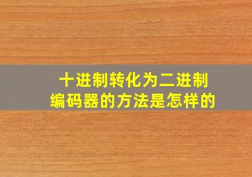 十进制转化为二进制编码器的方法是怎样的