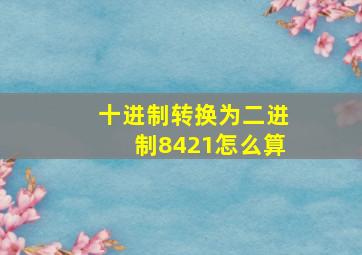 十进制转换为二进制8421怎么算