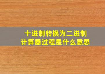 十进制转换为二进制计算器过程是什么意思