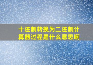 十进制转换为二进制计算器过程是什么意思啊