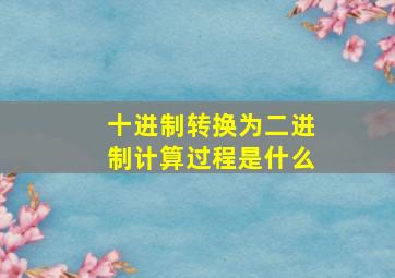 十进制转换为二进制计算过程是什么