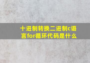 十进制转换二进制c语言for循环代码是什么