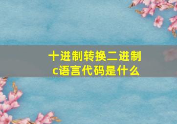 十进制转换二进制c语言代码是什么