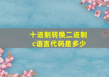 十进制转换二进制c语言代码是多少