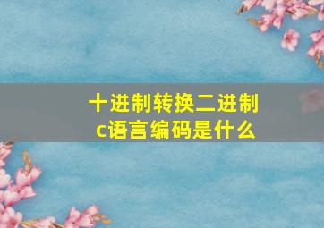 十进制转换二进制c语言编码是什么