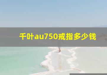 千叶au750戒指多少钱