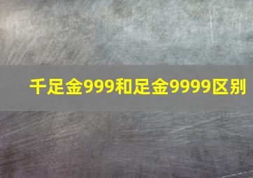 千足金999和足金9999区别