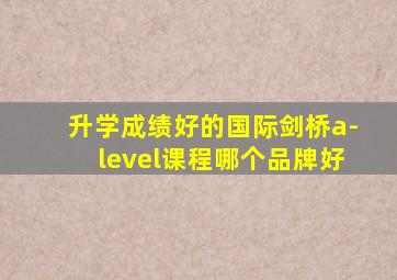 升学成绩好的国际剑桥a-level课程哪个品牌好