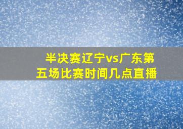 半决赛辽宁vs广东第五场比赛时间几点直播