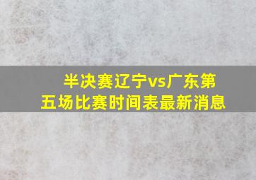 半决赛辽宁vs广东第五场比赛时间表最新消息