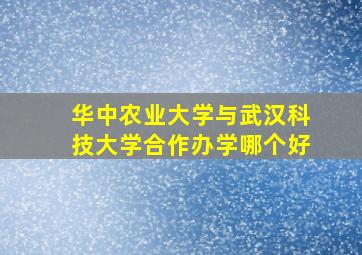 华中农业大学与武汉科技大学合作办学哪个好