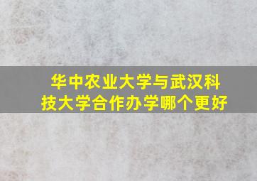 华中农业大学与武汉科技大学合作办学哪个更好