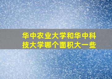 华中农业大学和华中科技大学哪个面积大一些