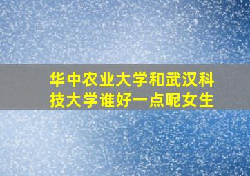 华中农业大学和武汉科技大学谁好一点呢女生