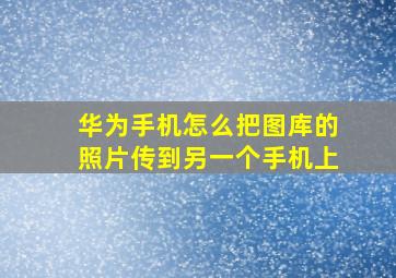 华为手机怎么把图库的照片传到另一个手机上