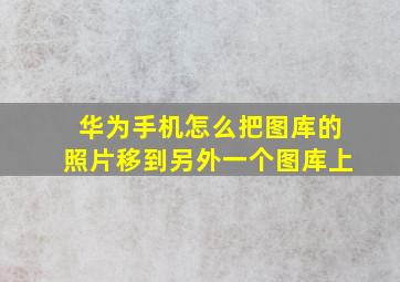 华为手机怎么把图库的照片移到另外一个图库上