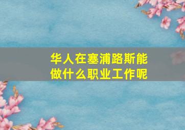 华人在塞浦路斯能做什么职业工作呢