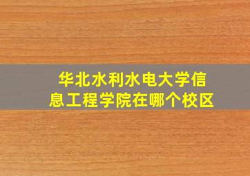 华北水利水电大学信息工程学院在哪个校区