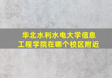 华北水利水电大学信息工程学院在哪个校区附近