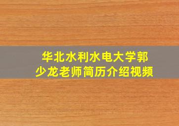 华北水利水电大学郭少龙老师简历介绍视频