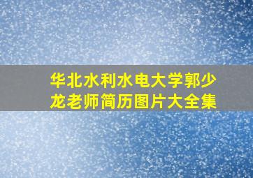 华北水利水电大学郭少龙老师简历图片大全集