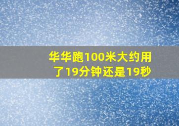 华华跑100米大约用了19分钟还是19秒