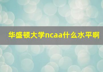 华盛顿大学ncaa什么水平啊