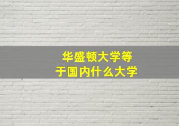 华盛顿大学等于国内什么大学