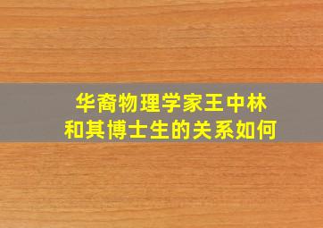 华裔物理学家王中林和其博士生的关系如何