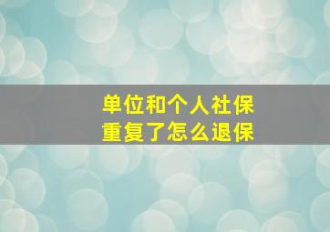 单位和个人社保重复了怎么退保