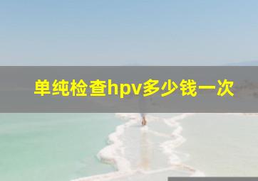 单纯检查hpv多少钱一次