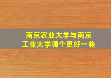 南京农业大学与南京工业大学哪个更好一些