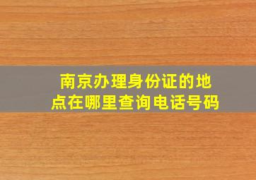 南京办理身份证的地点在哪里查询电话号码