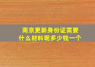 南京更新身份证需要什么材料呢多少钱一个