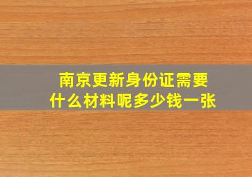 南京更新身份证需要什么材料呢多少钱一张