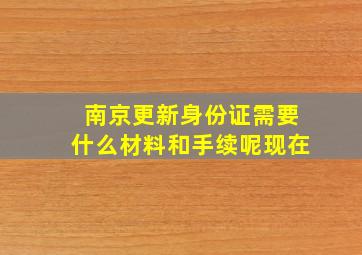 南京更新身份证需要什么材料和手续呢现在