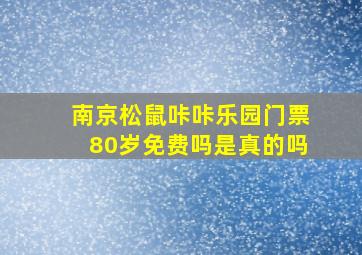 南京松鼠咔咔乐园门票80岁免费吗是真的吗