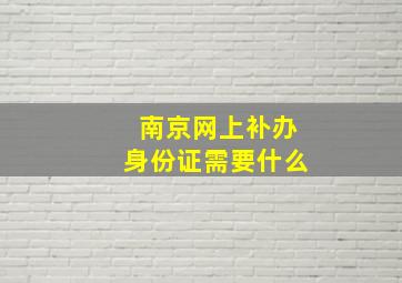 南京网上补办身份证需要什么