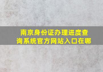 南京身份证办理进度查询系统官方网站入口在哪