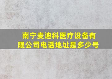 南宁麦迪科医疗设备有限公司电话地址是多少号