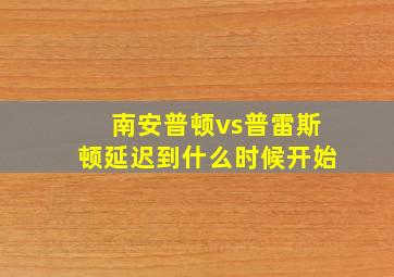 南安普顿vs普雷斯顿延迟到什么时候开始