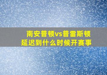 南安普顿vs普雷斯顿延迟到什么时候开赛事