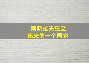 南斯拉夫独立出来的一个国家