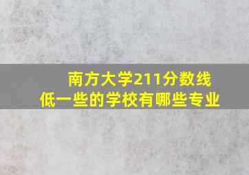 南方大学211分数线低一些的学校有哪些专业