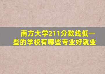 南方大学211分数线低一些的学校有哪些专业好就业