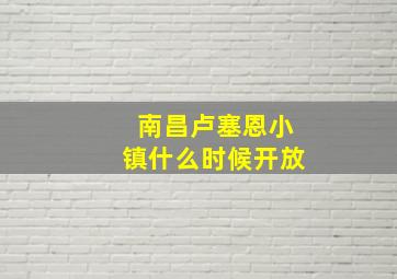 南昌卢塞恩小镇什么时候开放