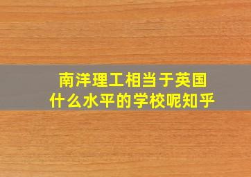 南洋理工相当于英国什么水平的学校呢知乎