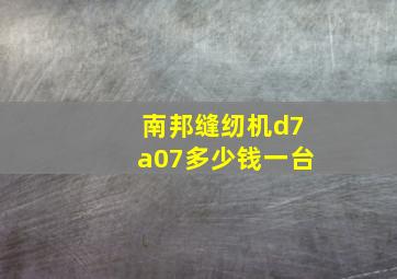 南邦缝纫机d7a07多少钱一台